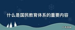 什么是国民教育体系的重要内容是学生成长的必经途径 什么是国民教育体系的重要内容