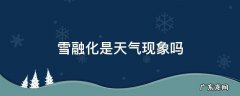雪融化什么现象 雪融化是天气现象吗