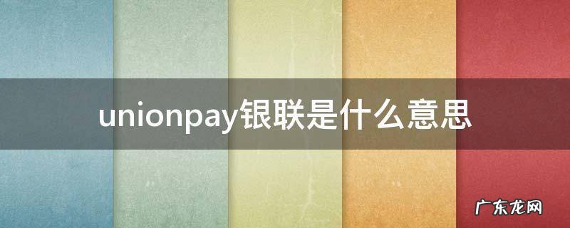 unionpay是哪个银行卡 unionpay银联是什么意思