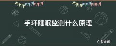 手环的睡眠监测原理 手环睡眠监测什么原理