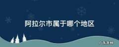 阿拉尔市属于哪个地区 阿拉尔市属于哪个地区在哪里