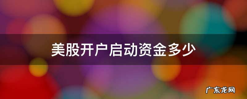 美股开户要多少资金 美股开户启动资金多少