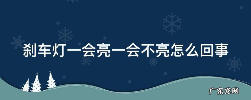 刹车灯一会亮一会不亮怎么回事
