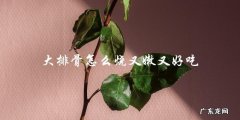 大排骨烧法大嫩滑好吃又下饭！