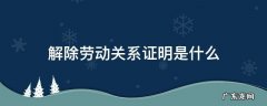 《解除劳动关系证明》 解除劳动关系证明是什么