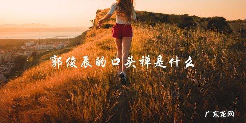 你绝对猜不出!郭俊辰的口头禅到底是什么?