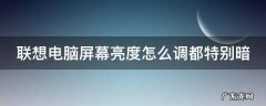 联想电脑屏幕亮度怎么调都特别暗 联想电脑屏幕亮度怎么调都特别暗怎么回事