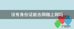 没有身份证能去网咖上网吗 没拿身份证可以去网吧上网吗