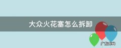 大众火花塞怎么拆卸 大众火花塞点火线圈拆不掉