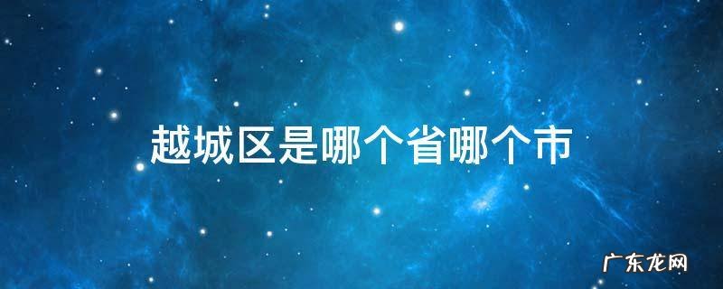 越城区是哪个省哪个市的 越城区是哪个省哪个市