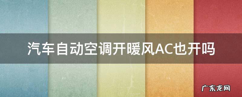 汽车自动空调开暖风AC也开吗 汽车空调开热风要开ac吗
