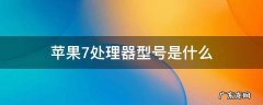 苹果手机7的处理器是多少的 苹果7处理器型号是什么