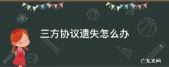三方协议书丢失 三方协议遗失怎么办