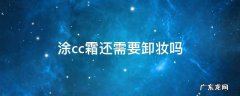 涂cc霜还需要卸妆吗 抹了cc霜需要卸妆吗