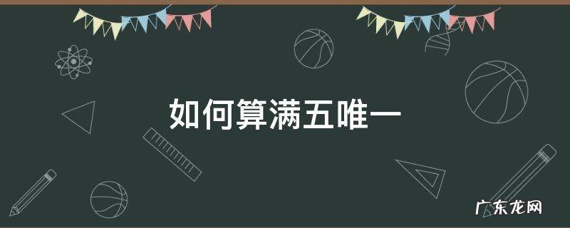 什么满5唯一 如何算满五唯一
