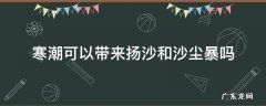 寒潮能带来扬沙和沙尘暴吗 寒潮可以带来扬沙和沙尘暴吗