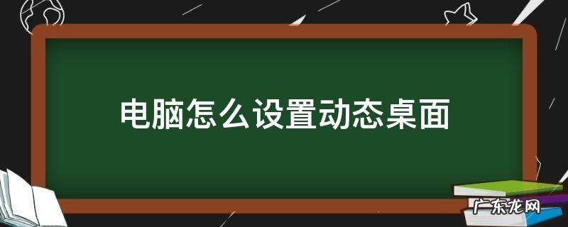 电脑如何设置动态桌面 电脑怎么设置动态桌面