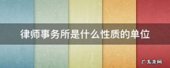 大成律师事务所是什么性质的单位 律师事务所是什么性质的单位