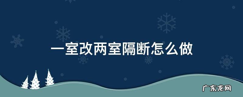 一室改两室隔断怎么做 一室改两室用什么隔断