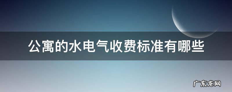 公寓楼水电收费标准? 公寓的水电气收费标准有哪些