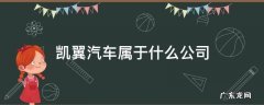 凯翼汽车属于什么公司 凯翼汽车属于哪个公司