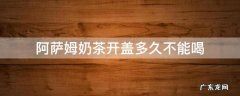 阿萨姆奶茶开盖多久不能喝喝了一口坏掉的没事吧 阿萨姆奶茶开盖多久不能喝
