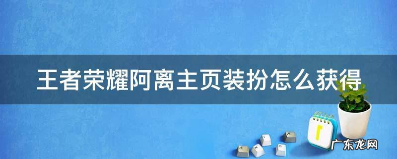 王者主页阿离背景怎么得 王者荣耀阿离主页装扮怎么获得