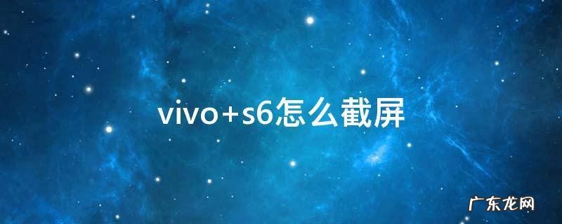 vivo s6怎么截屏
