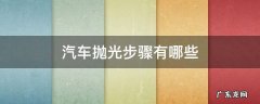 汽车抛光操作步骤 汽车抛光步骤有哪些