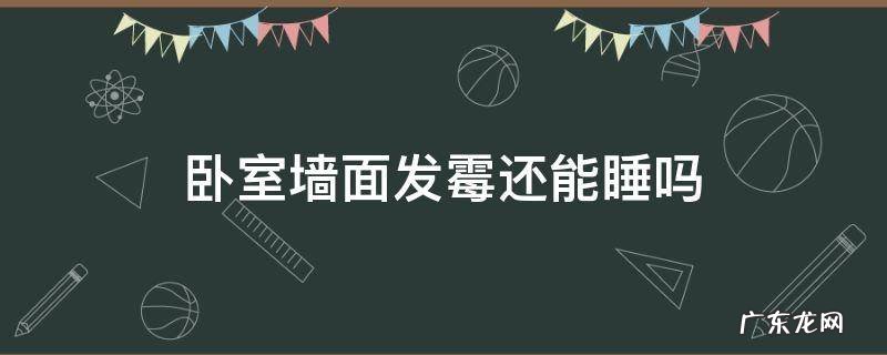 卧室墙面发霉还能睡吗6年 卧室墙面发霉还能睡吗