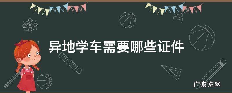 异地学车需要哪些证件 异地学车考驾照需要什么条件