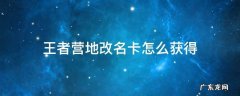 王者营地改名卡怎么获得 王者营地如何获得改名卡