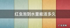 红虫泡到水里能活多久 红虫能泡水里吗