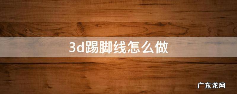 3d踢脚线怎么做 3d踢脚线怎么做步骤