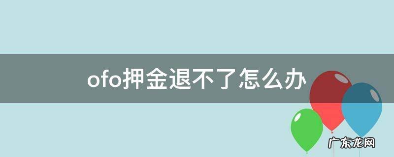 ofo押金退不了怎么办 ofo押金退不了怎么解决