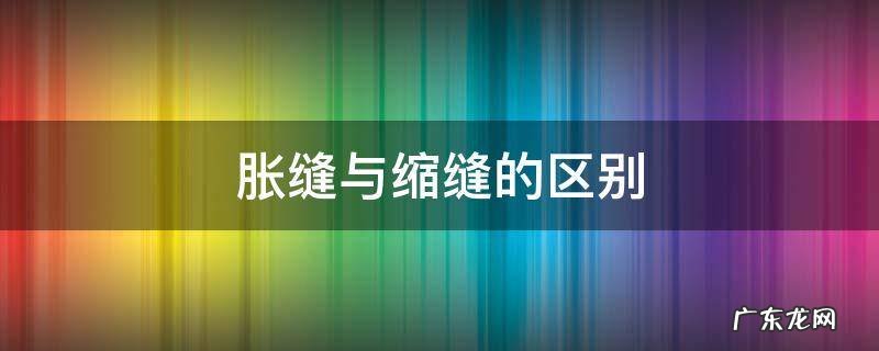 胀缝与缩缝的区别图片 胀缝与缩缝的区别