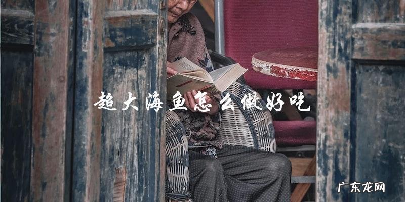 如何烹饪超大海鱼，让它变得美味可口
