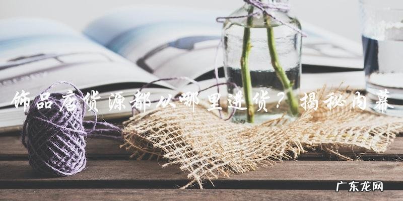 饰品店货源:你猜不到这个答案!