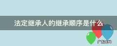 法定继承人的顺序和范围 法定继承人的继承顺序是什么