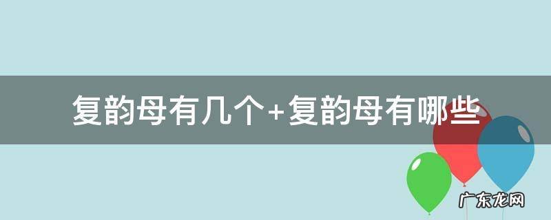 复韵母有几个 复韵母有几个有哪9个