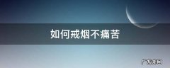 如何戒烟不痛苦 戒烟有什么好办法不会太痛苦了