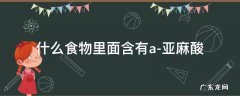 什么食物里面含有a-亚麻酸 通过吃哪些食物可以提高人体内a-亚麻酸的含量