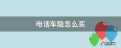 电话车险怎样买 电话车险怎么买