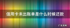 未出账单的信用卡上征信吗 信用卡未出账单是什么时候还款