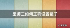 巫师三如何正确设置镜子 巫师三怎么设置镜子