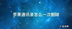 苹果通讯录怎么一次删除好几个 苹果通讯录怎么一次删除
