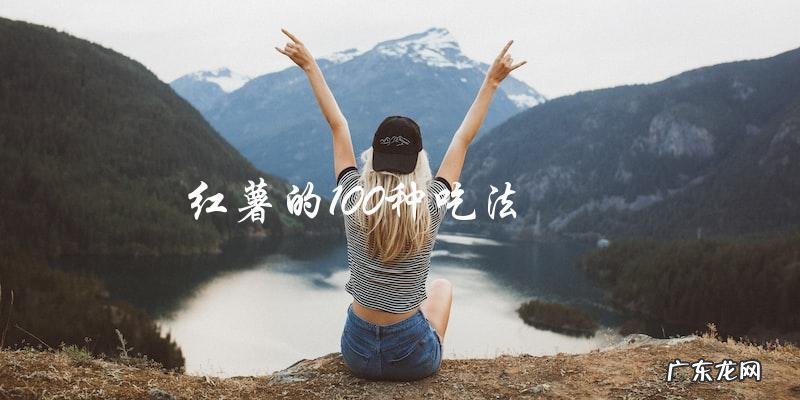 掌握红薯的百变口味,享受100种美食体验!