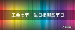 工会七节一生日指哪些节日 工会七个传统节日有哪些