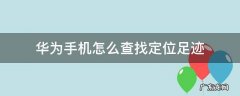 华为手机查找定位有记录吗 华为手机怎么查找定位足迹