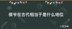 侯爷在古代相当于是什么地位 古代都有什么侯爷